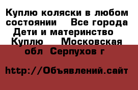 Куплю коляски,в любом состоянии. - Все города Дети и материнство » Куплю   . Московская обл.,Серпухов г.